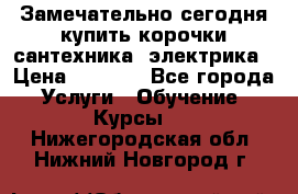 Замечательно сегодня купить корочки сантехника, электрика › Цена ­ 2 000 - Все города Услуги » Обучение. Курсы   . Нижегородская обл.,Нижний Новгород г.